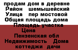 продам дом в деревне › Район ­ шемышейский › Улица ­ пер.мостовой  › Общая площадь дома ­ 27 › Площадь участка ­ 30 › Цена ­ 250 000 - Пензенская обл. Недвижимость » Дома, коттеджи, дачи продажа   